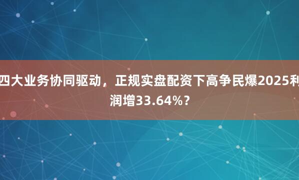 四大业务协同驱动,正规实盘配资下高争民爆2025利润增33.64%?