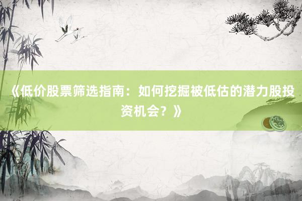 《低价股票筛选指南:如何挖掘被低估的潜力股投资机会?》