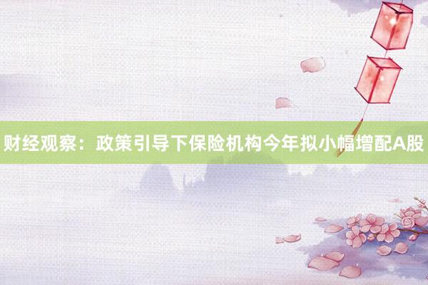 财经观察:政策引导下保险机构今年拟小幅增配A股