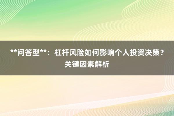 **问答型**:杠杆风险如何影响个人投资决策?关键因素解析